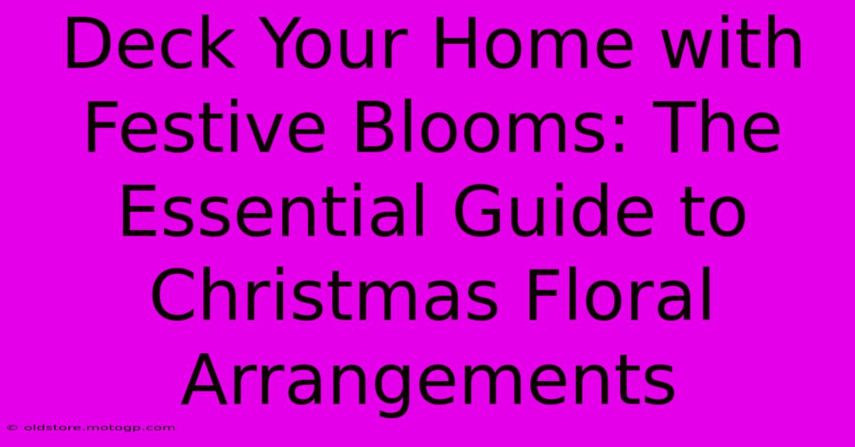 Deck Your Home With Festive Blooms: The Essential Guide To Christmas Floral Arrangements