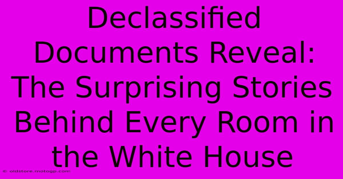 Declassified Documents Reveal: The Surprising Stories Behind Every Room In The White House