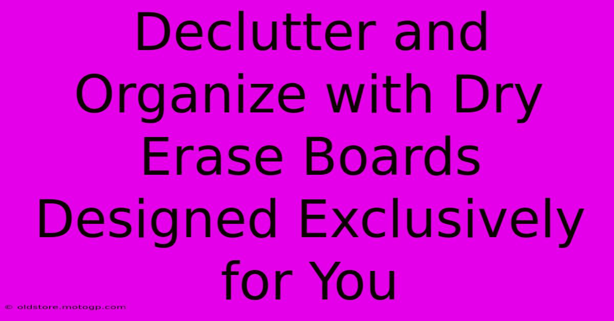 Declutter And Organize With Dry Erase Boards Designed Exclusively For You