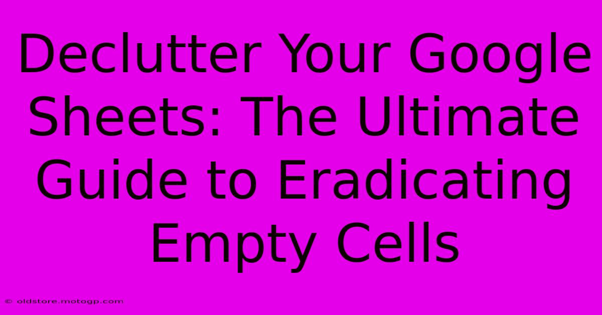 Declutter Your Google Sheets: The Ultimate Guide To Eradicating Empty Cells