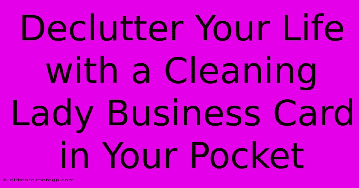 Declutter Your Life With A Cleaning Lady Business Card In Your Pocket