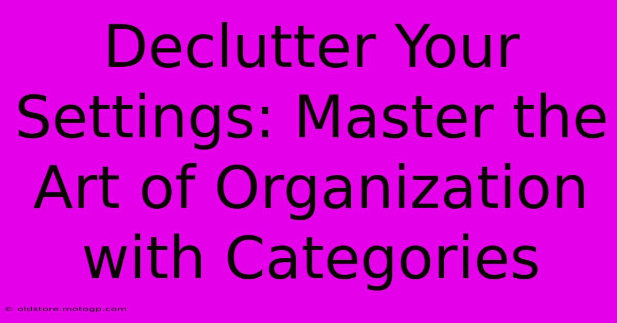 Declutter Your Settings: Master The Art Of Organization With Categories