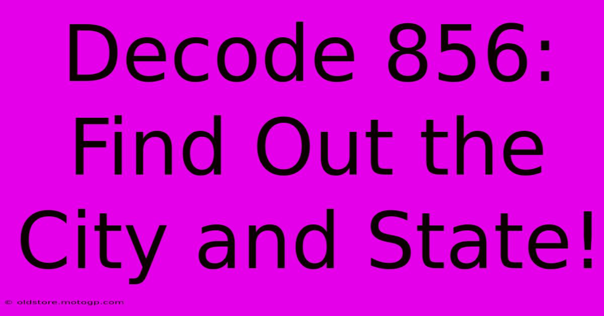 Decode 856: Find Out The City And State!