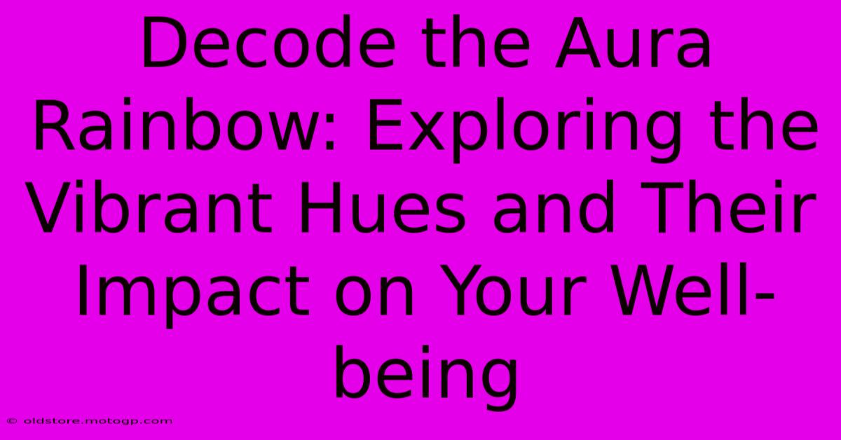 Decode The Aura Rainbow: Exploring The Vibrant Hues And Their Impact On Your Well-being