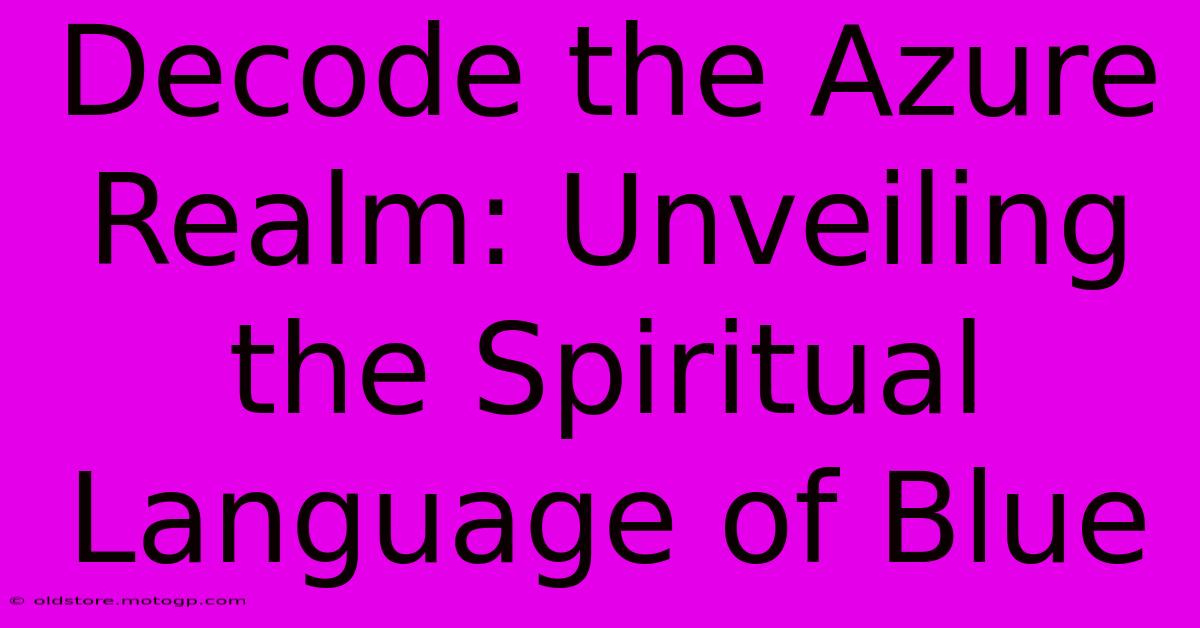 Decode The Azure Realm: Unveiling The Spiritual Language Of Blue