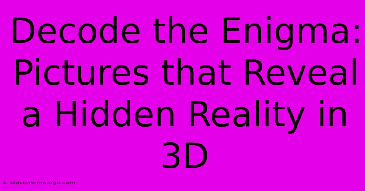 Decode The Enigma: Pictures That Reveal A Hidden Reality In 3D