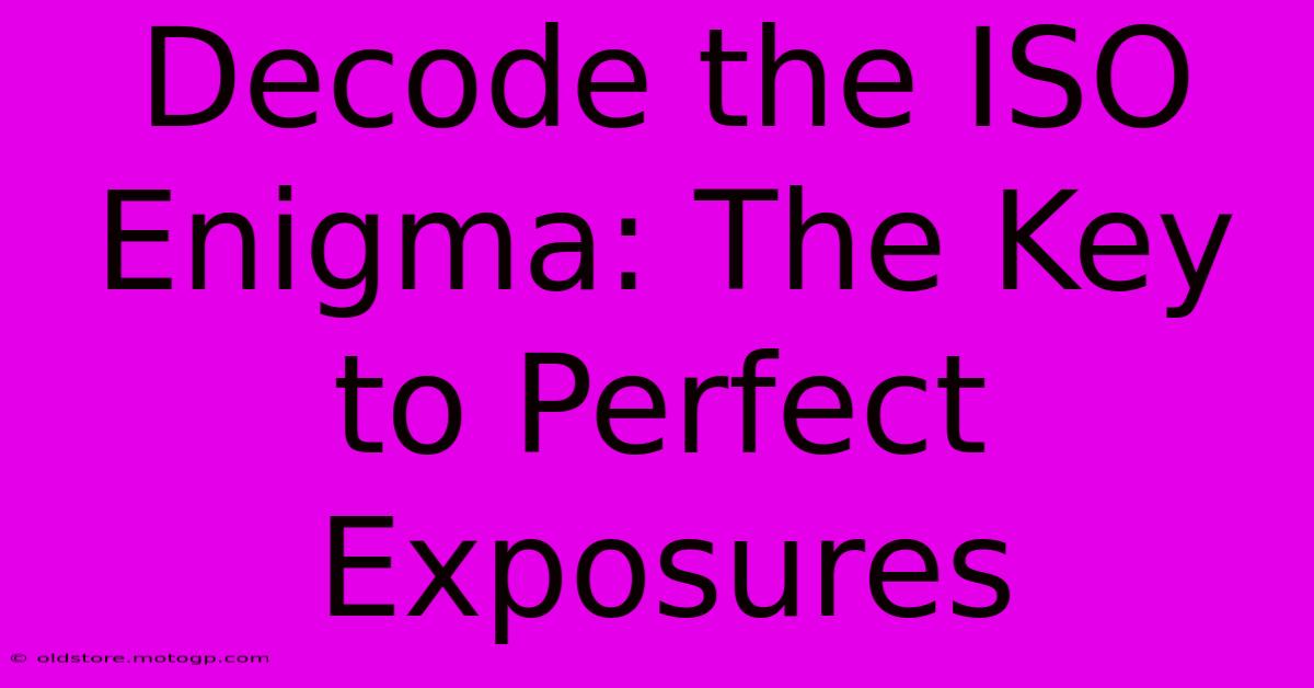 Decode The ISO Enigma: The Key To Perfect Exposures