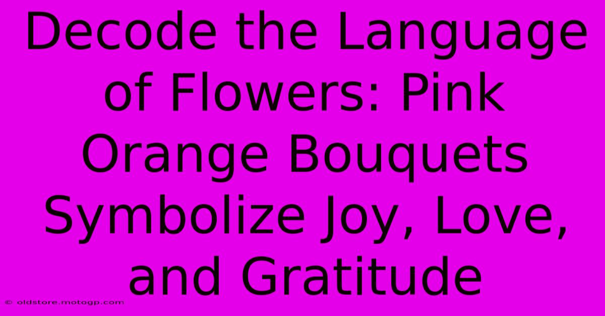 Decode The Language Of Flowers: Pink Orange Bouquets Symbolize Joy, Love, And Gratitude