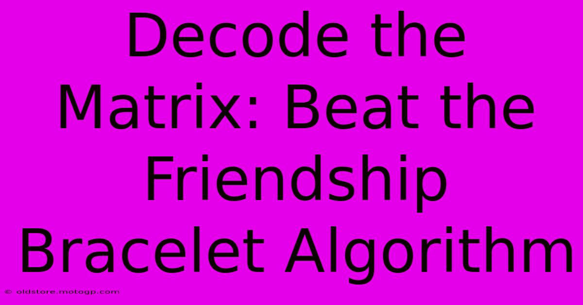 Decode The Matrix: Beat The Friendship Bracelet Algorithm