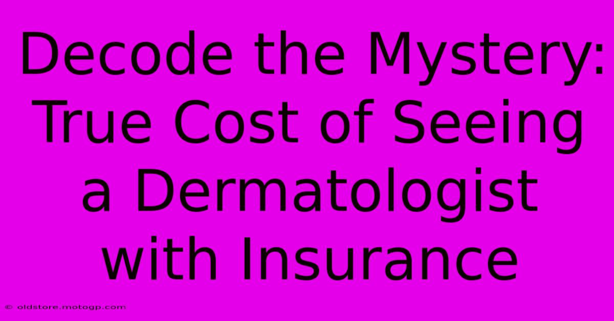 Decode The Mystery: True Cost Of Seeing A Dermatologist With Insurance