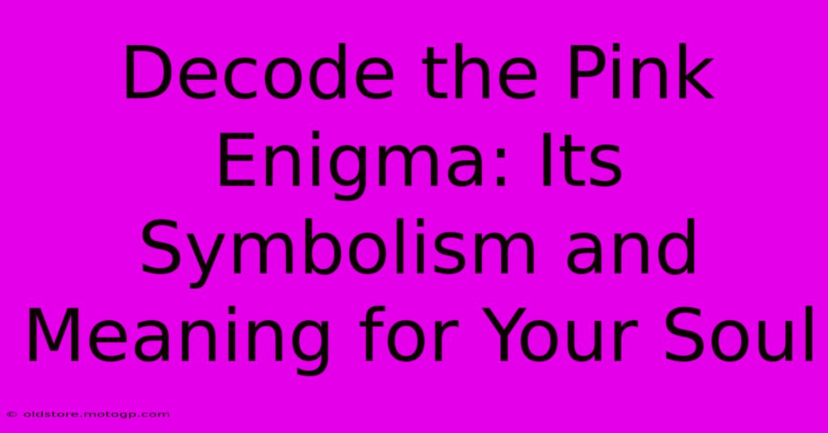 Decode The Pink Enigma: Its Symbolism And Meaning For Your Soul