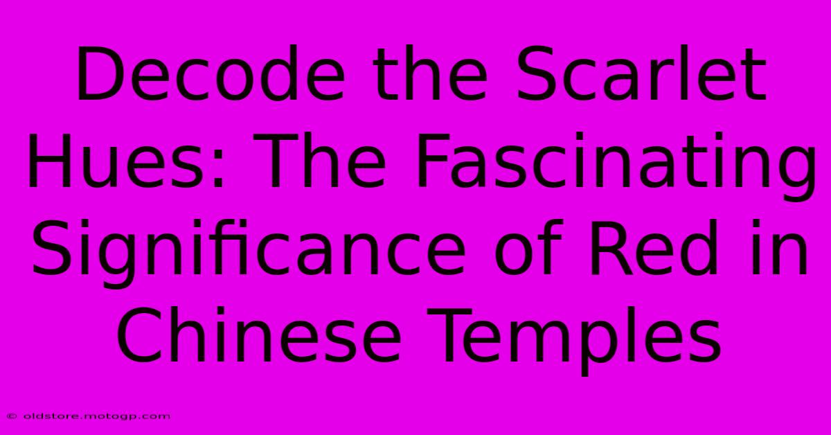 Decode The Scarlet Hues: The Fascinating Significance Of Red In Chinese Temples