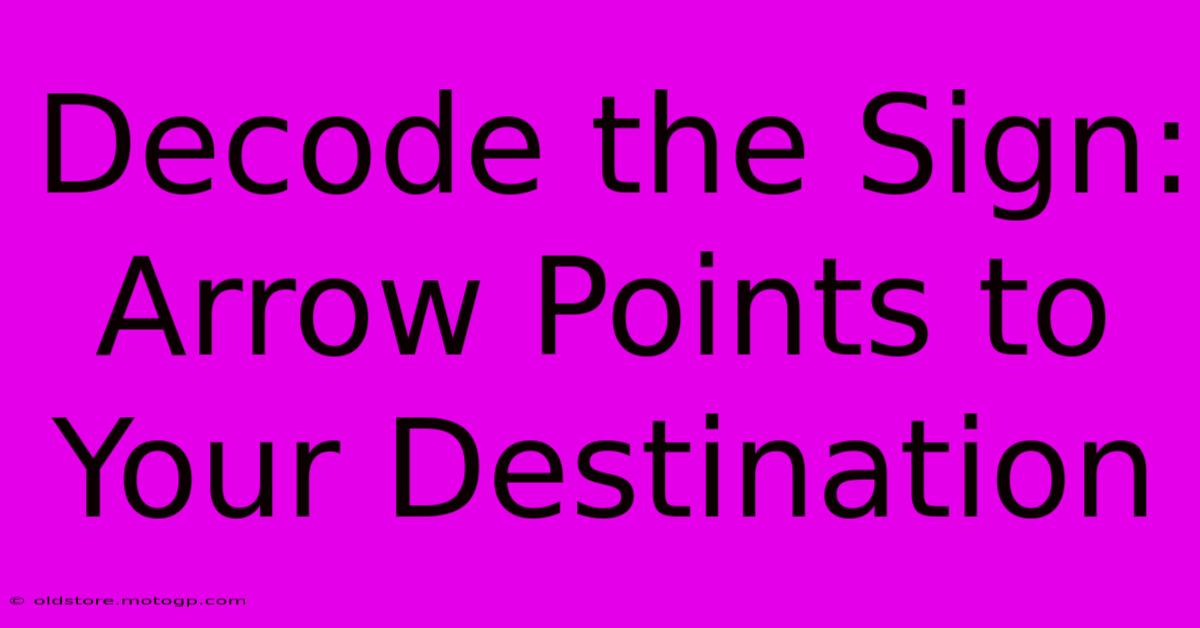 Decode The Sign: Arrow Points To Your Destination