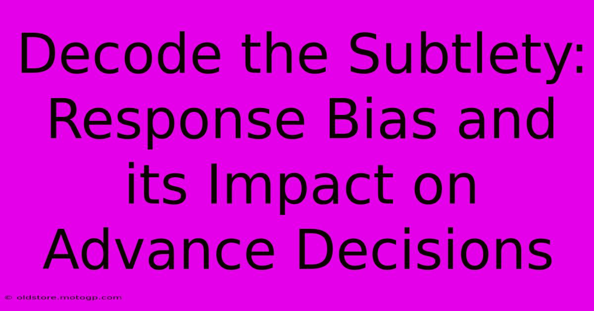 Decode The Subtlety: Response Bias And Its Impact On Advance Decisions