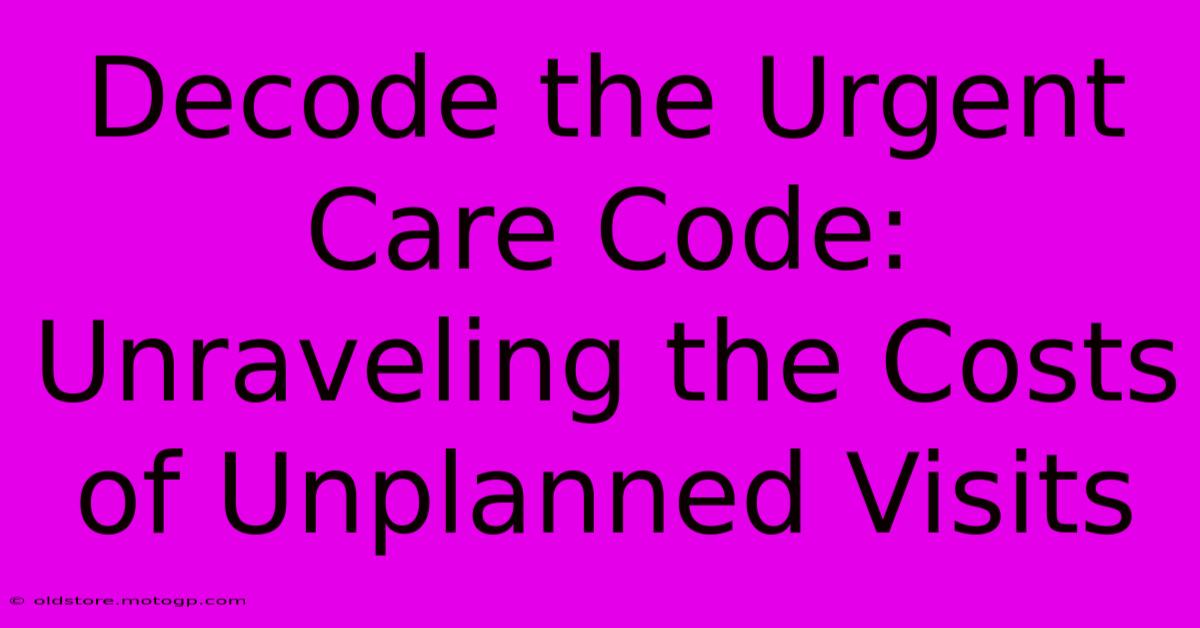 Decode The Urgent Care Code: Unraveling The Costs Of Unplanned Visits