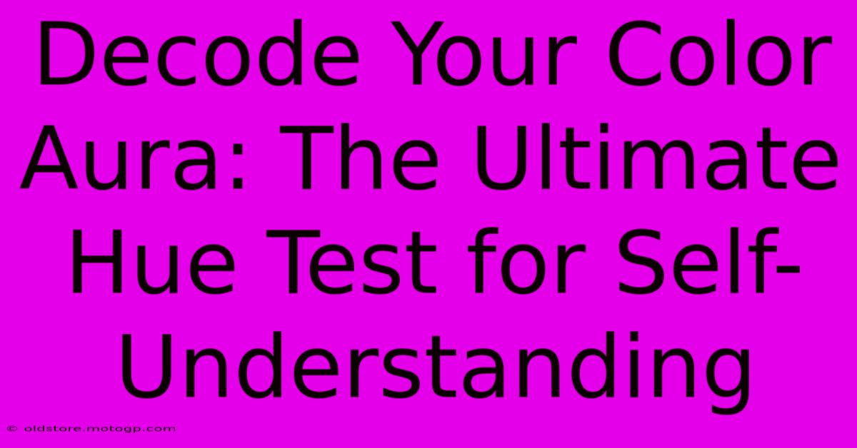 Decode Your Color Aura: The Ultimate Hue Test For Self-Understanding