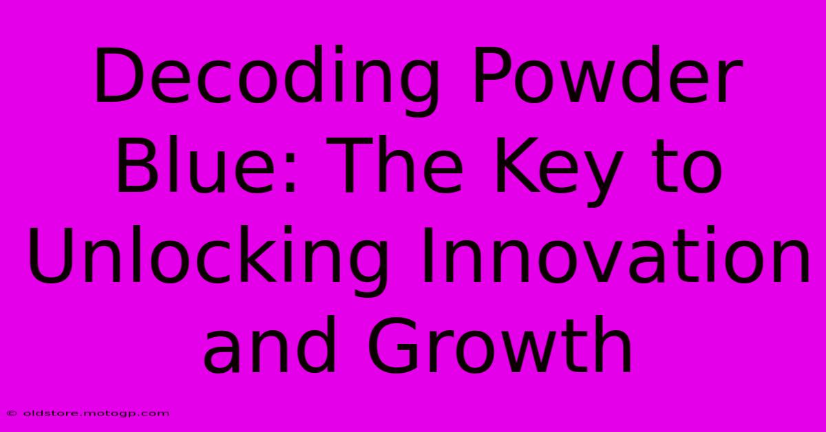 Decoding Powder Blue: The Key To Unlocking Innovation And Growth