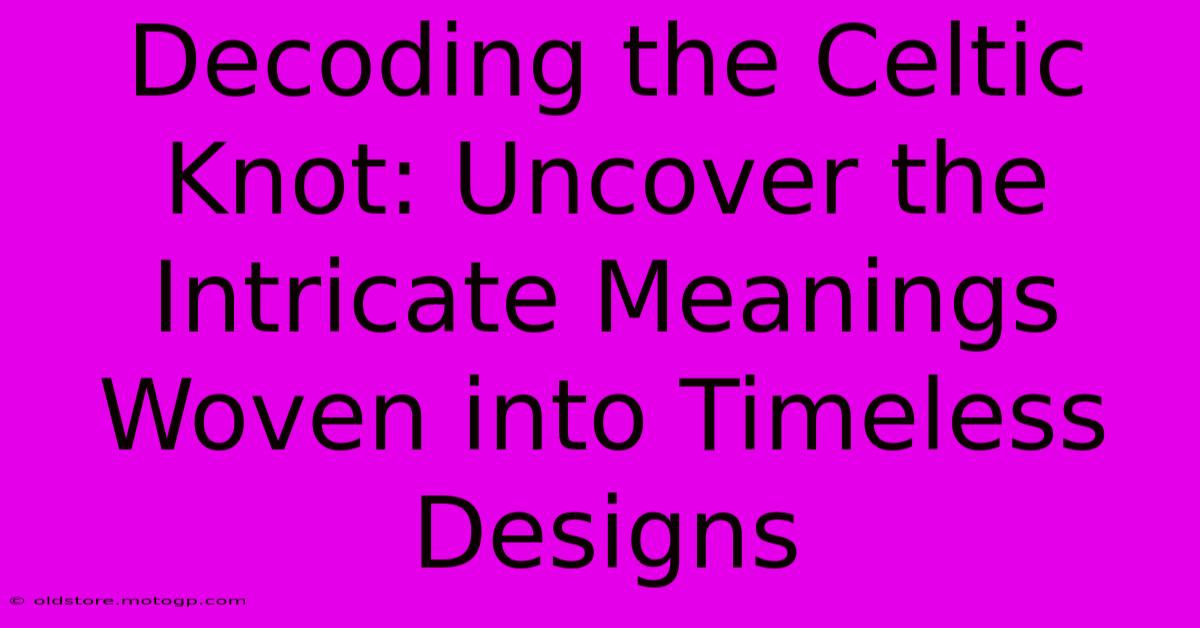 Decoding The Celtic Knot: Uncover The Intricate Meanings Woven Into Timeless Designs