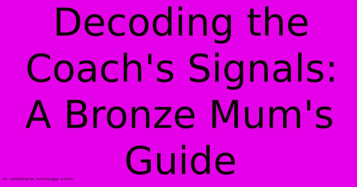 Decoding The Coach's Signals: A Bronze Mum's Guide