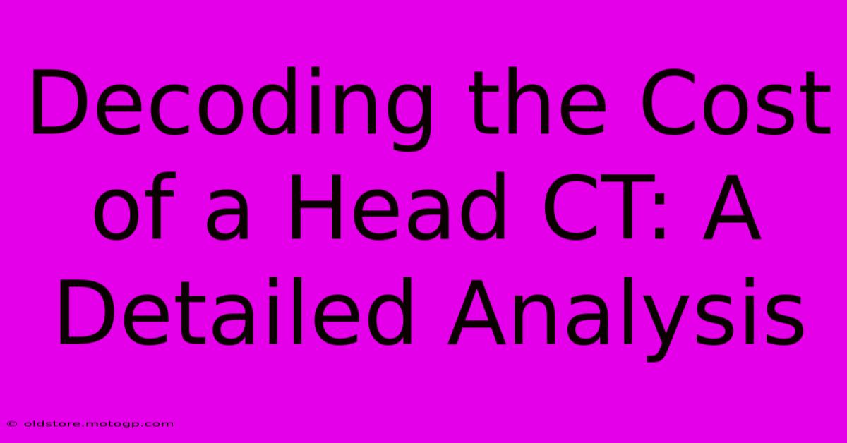 Decoding The Cost Of A Head CT: A Detailed Analysis