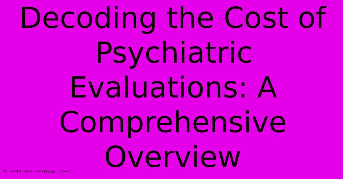 Decoding The Cost Of Psychiatric Evaluations: A Comprehensive Overview