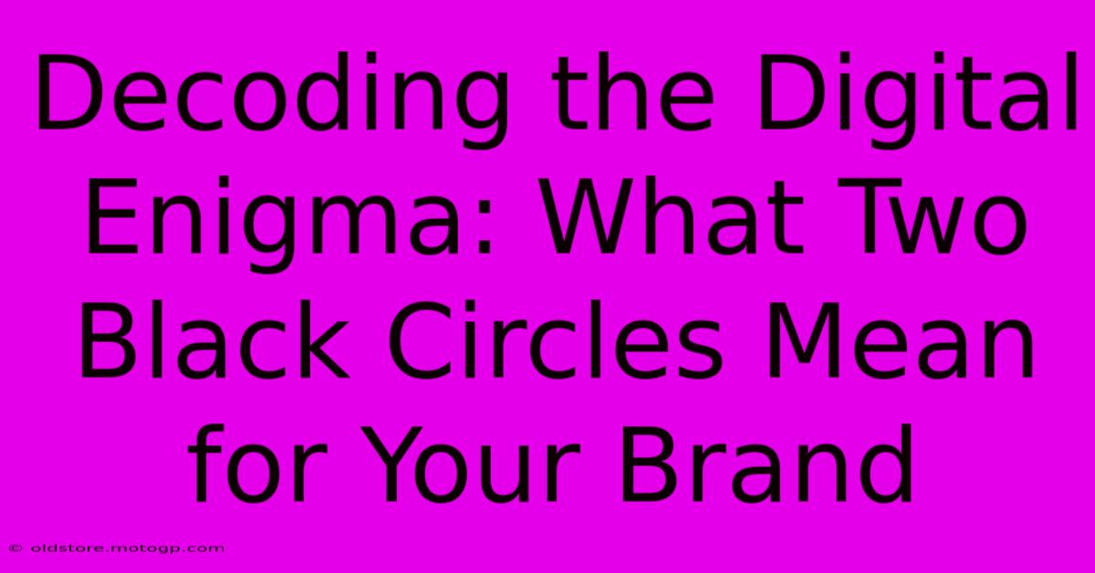 Decoding The Digital Enigma: What Two Black Circles Mean For Your Brand