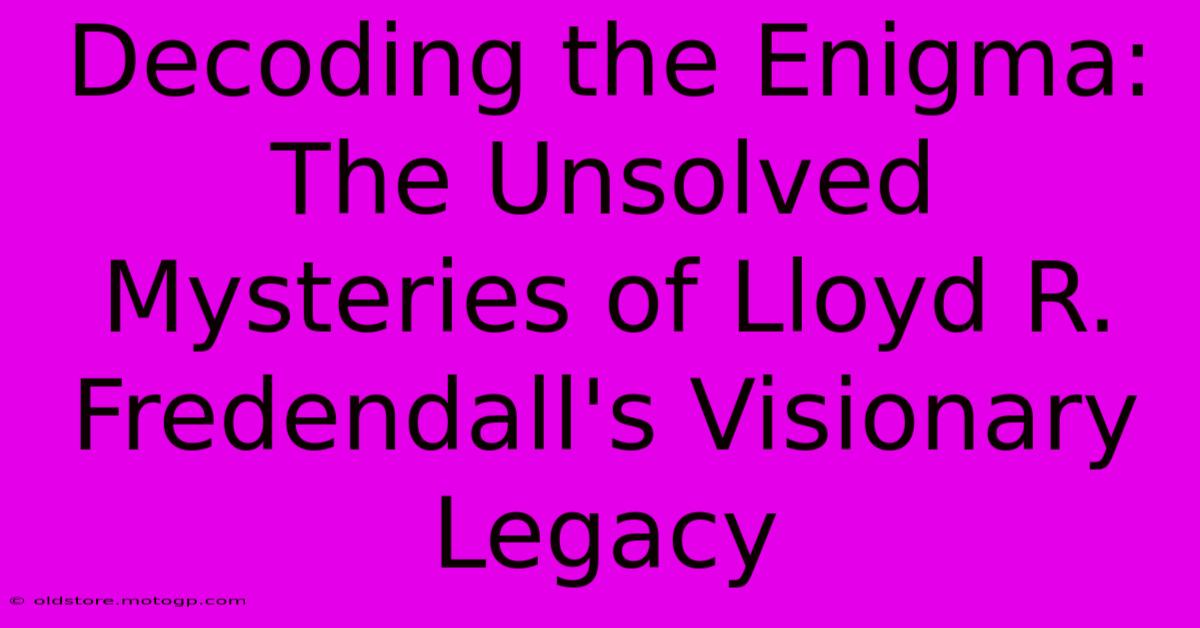 Decoding The Enigma: The Unsolved Mysteries Of Lloyd R. Fredendall's Visionary Legacy