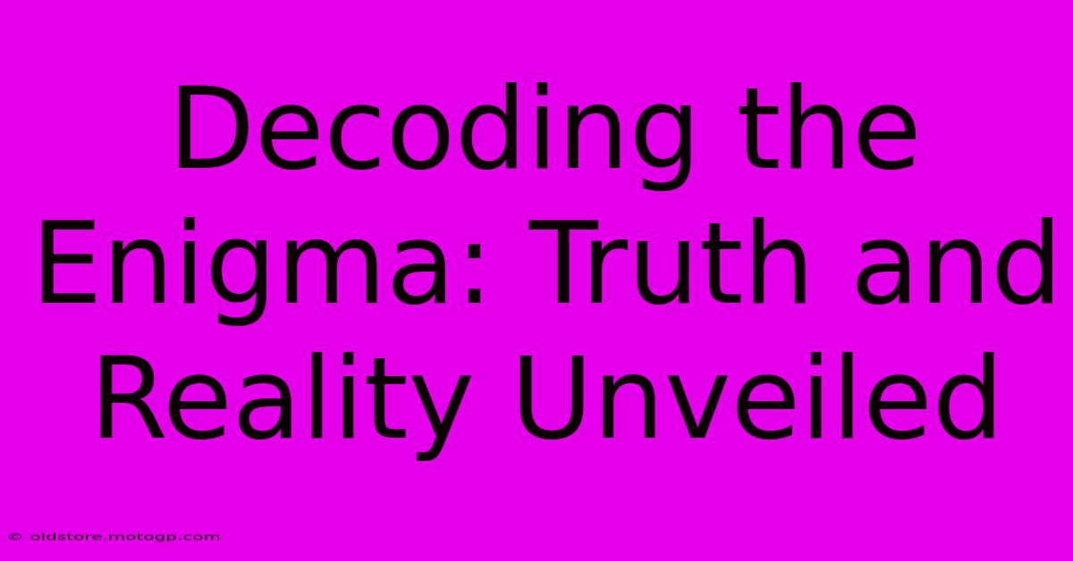 Decoding The Enigma: Truth And Reality Unveiled