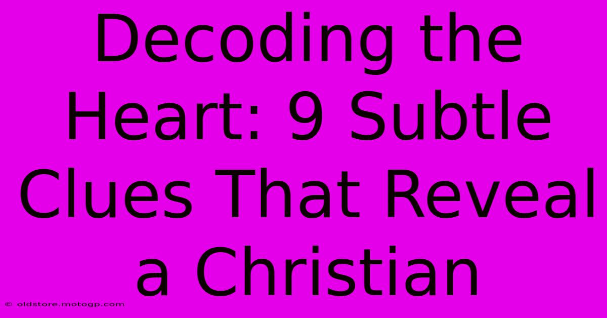 Decoding The Heart: 9 Subtle Clues That Reveal A Christian