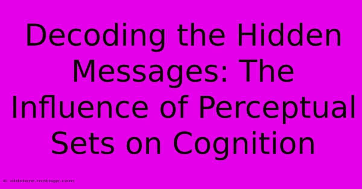 Decoding The Hidden Messages: The Influence Of Perceptual Sets On Cognition