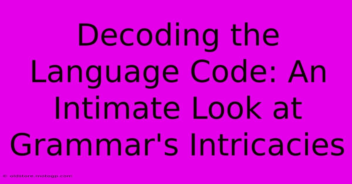 Decoding The Language Code: An Intimate Look At Grammar's Intricacies