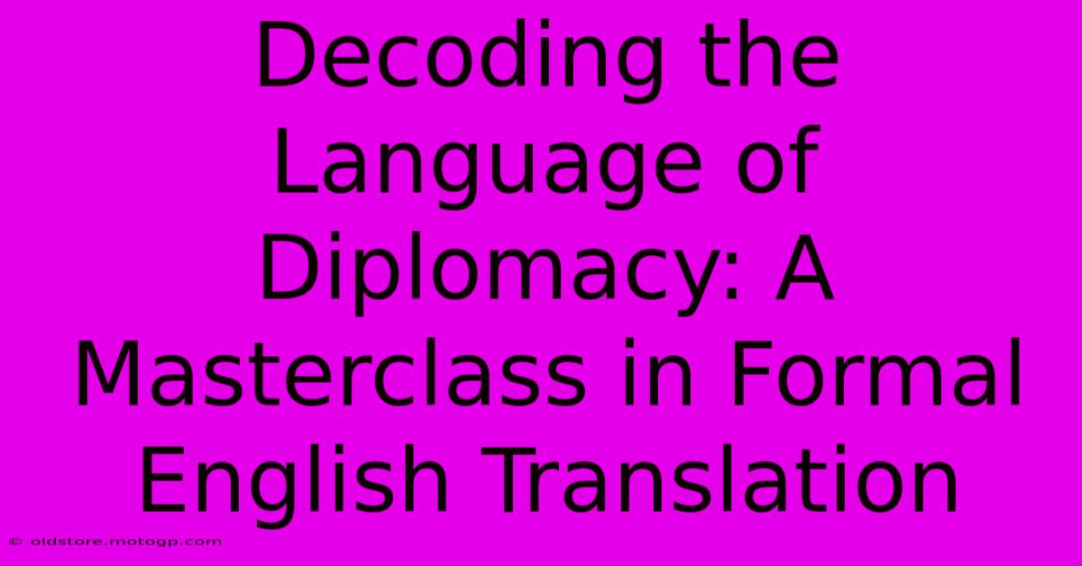 Decoding The Language Of Diplomacy: A Masterclass In Formal English Translation