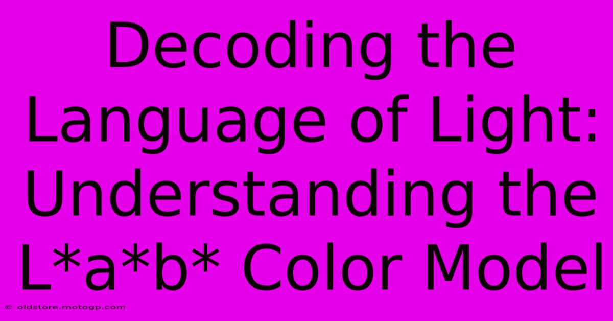 Decoding The Language Of Light: Understanding The L*a*b* Color Model