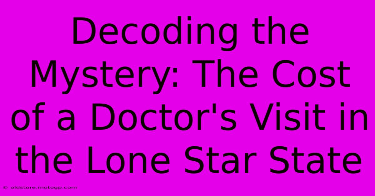 Decoding The Mystery: The Cost Of A Doctor's Visit In The Lone Star State