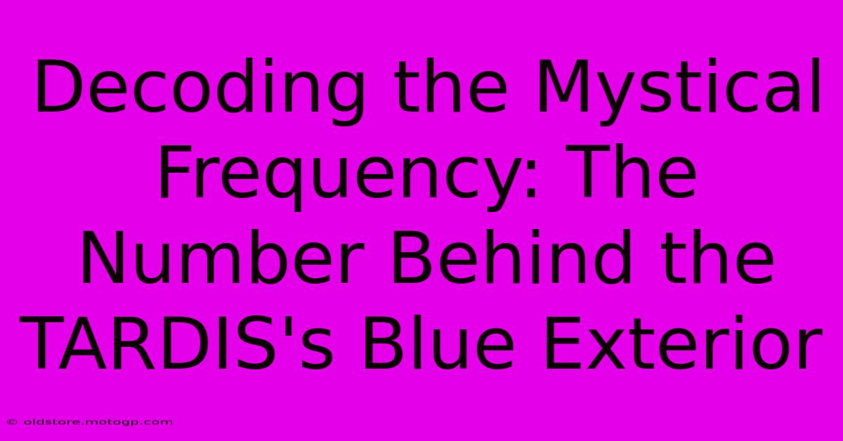 Decoding The Mystical Frequency: The Number Behind The TARDIS's Blue Exterior