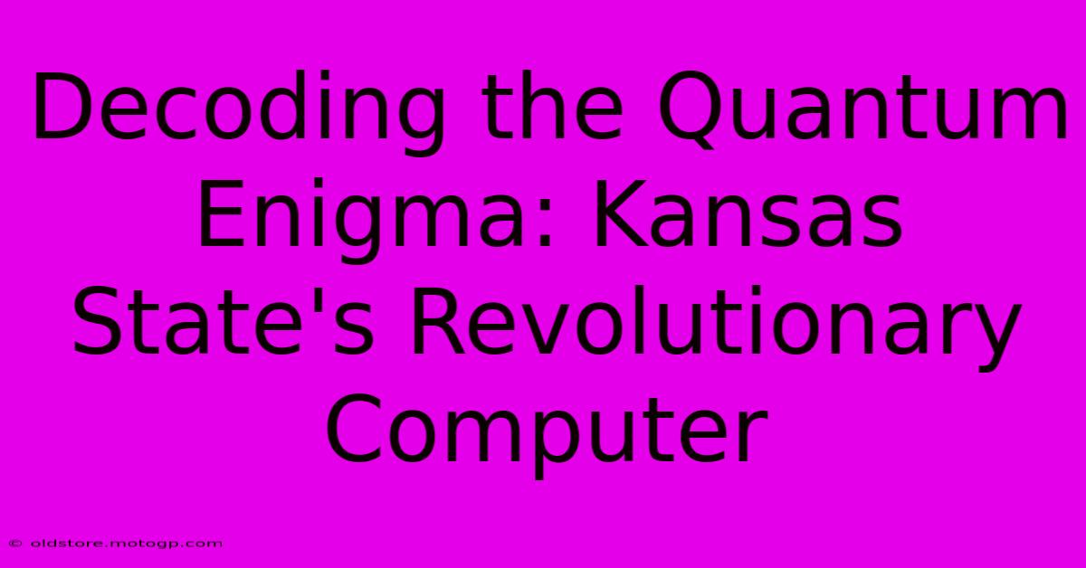 Decoding The Quantum Enigma: Kansas State's Revolutionary Computer