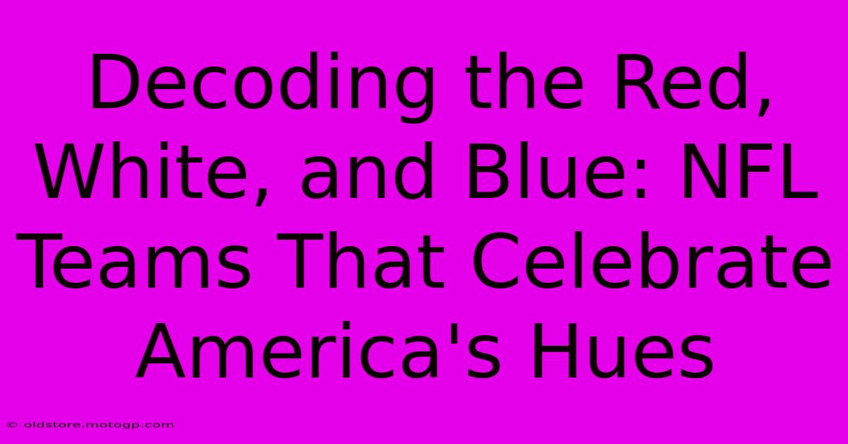 Decoding The Red, White, And Blue: NFL Teams That Celebrate America's Hues