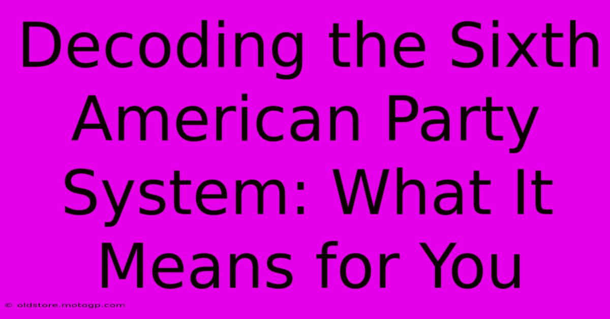 Decoding The Sixth American Party System: What It Means For You