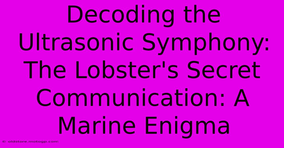 Decoding The Ultrasonic Symphony: The Lobster's Secret Communication: A Marine Enigma