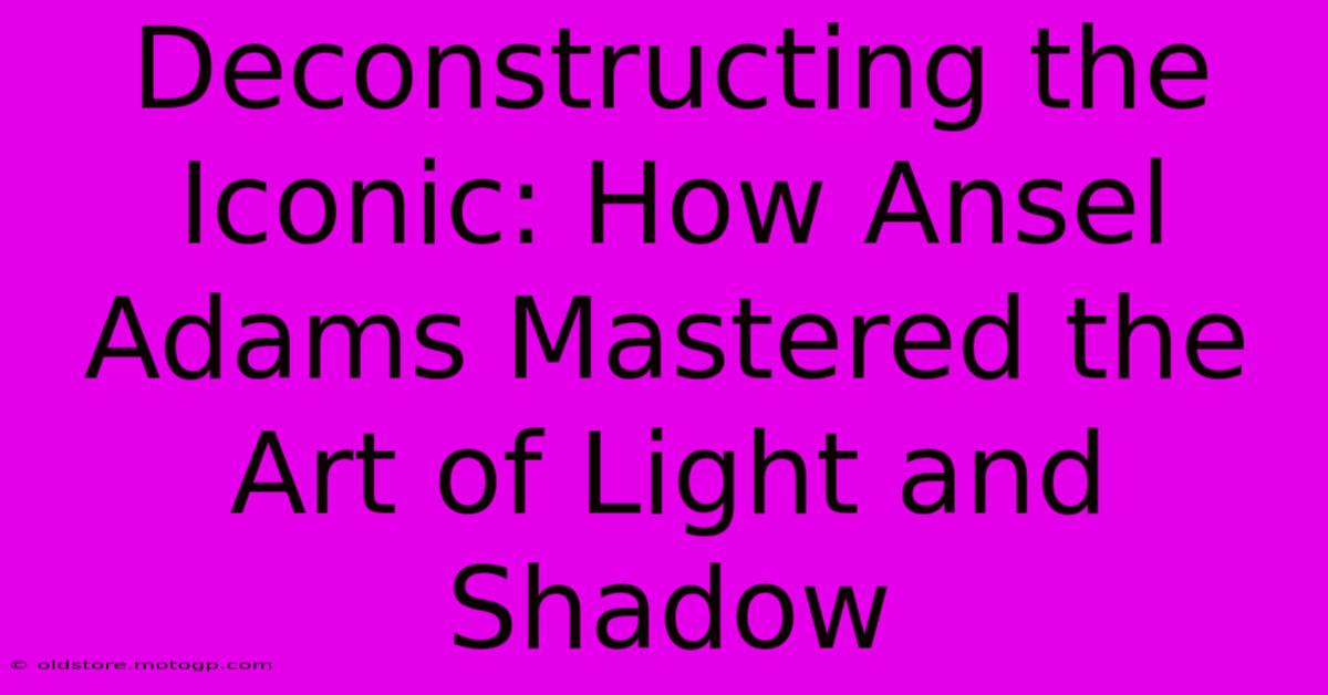 Deconstructing The Iconic: How Ansel Adams Mastered The Art Of Light And Shadow