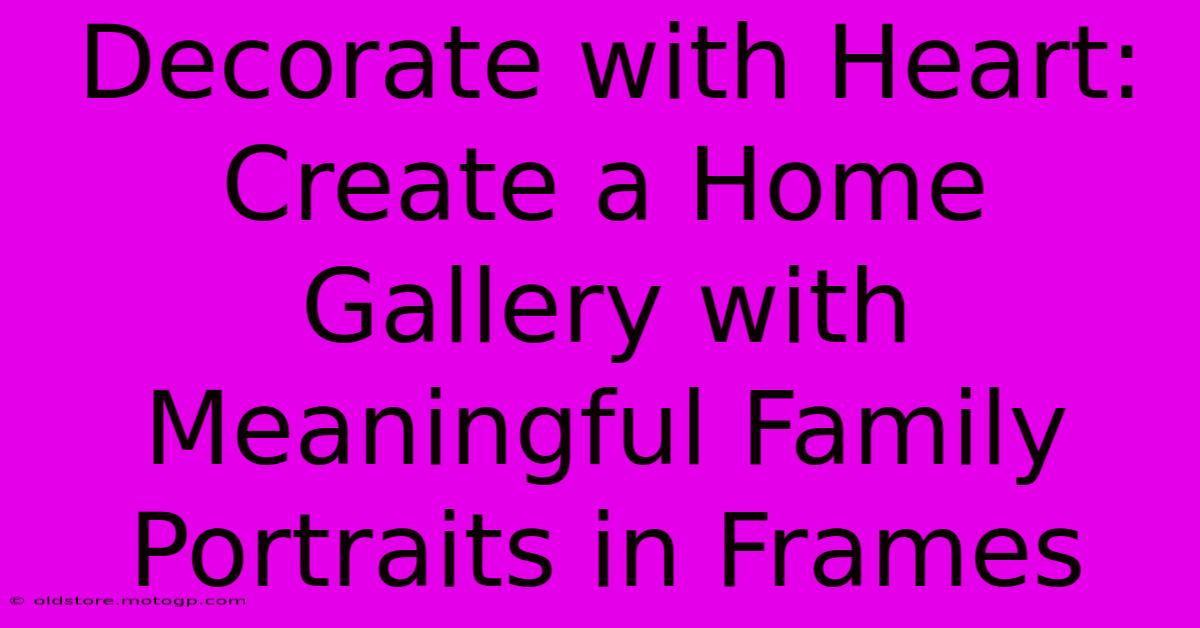 Decorate With Heart: Create A Home Gallery With Meaningful Family Portraits In Frames