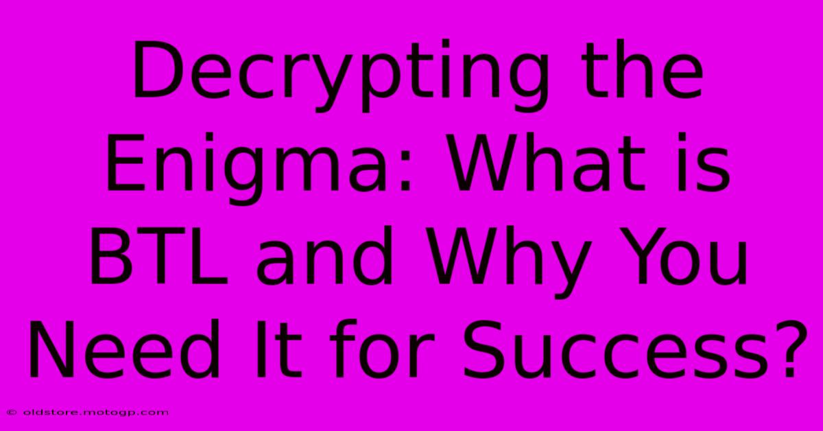 Decrypting The Enigma: What Is BTL And Why You Need It For Success?