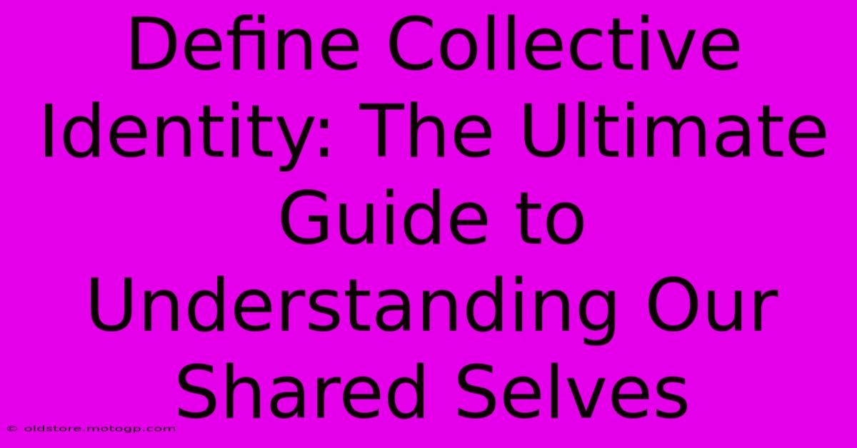 Define Collective Identity: The Ultimate Guide To Understanding Our Shared Selves