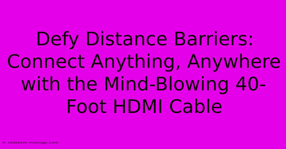 Defy Distance Barriers: Connect Anything, Anywhere With The Mind-Blowing 40-Foot HDMI Cable