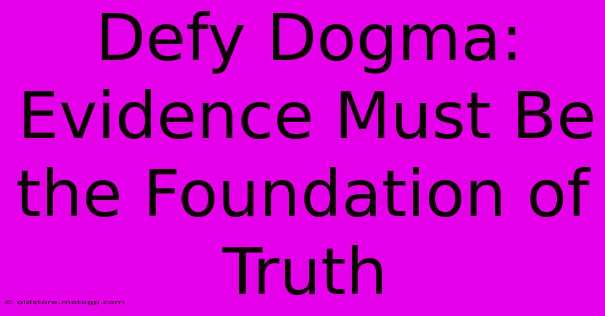 Defy Dogma: Evidence Must Be The Foundation Of Truth