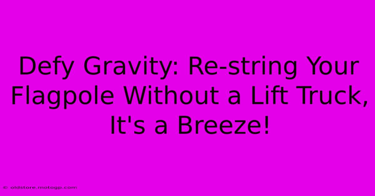 Defy Gravity: Re-string Your Flagpole Without A Lift Truck, It's A Breeze!