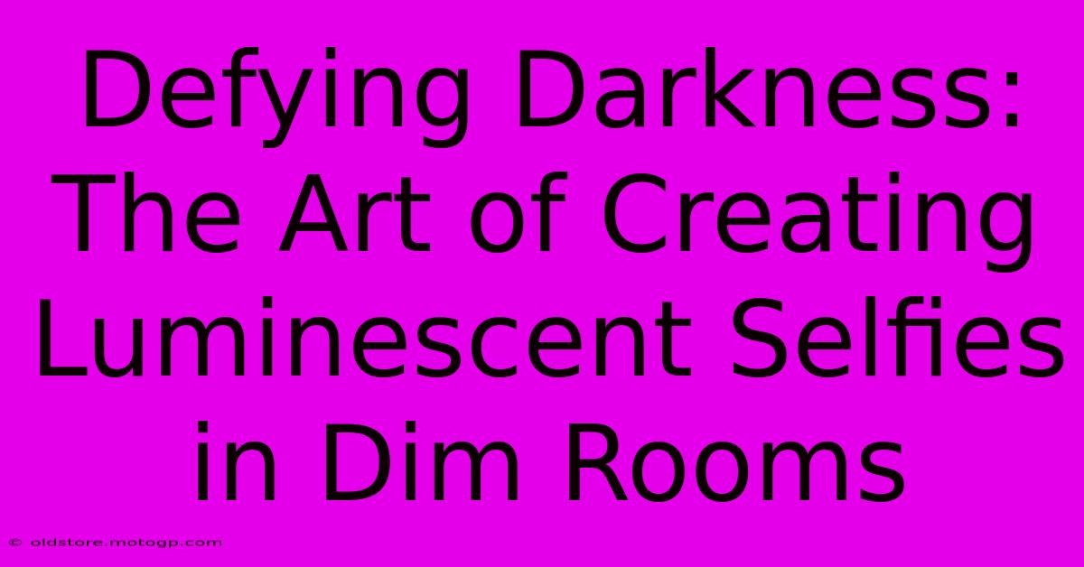 Defying Darkness: The Art Of Creating Luminescent Selfies In Dim Rooms