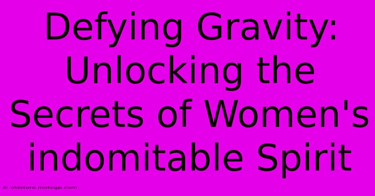 Defying Gravity: Unlocking The Secrets Of Women's Indomitable Spirit