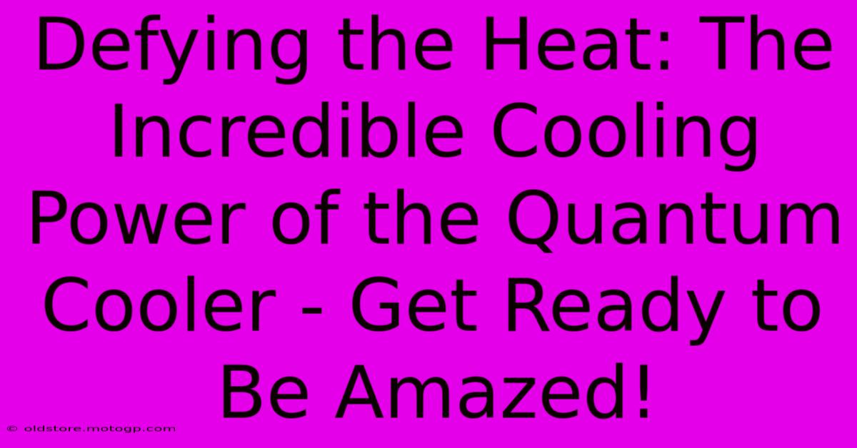 Defying The Heat: The Incredible Cooling Power Of The Quantum Cooler - Get Ready To Be Amazed!