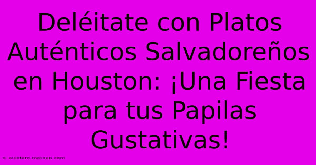 Deléitate Con Platos Auténticos Salvadoreños En Houston: ¡Una Fiesta Para Tus Papilas Gustativas!